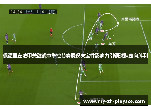 佩德里在法甲关键战中掌控节奏展现决定性影响力引领球队走向胜利 佩德里在法甲关键战中掌控节奏展现决定性影响力引领球队走向胜利