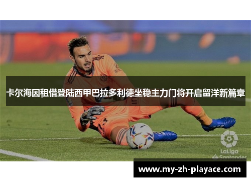 卡尔海因租借登陆西甲巴拉多利德坐稳主力门将开启留洋新篇章