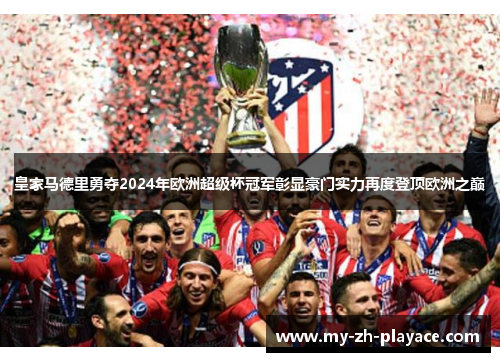 皇家马德里勇夺2024年欧洲超级杯冠军彰显豪门实力再度登顶欧洲之巅 皇家马德里勇夺2024年欧洲超级杯冠军彰显豪门实力再度登顶欧洲之巅