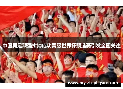 中国男足顽强拼搏成功晋级世界杯预选赛引发全国关注