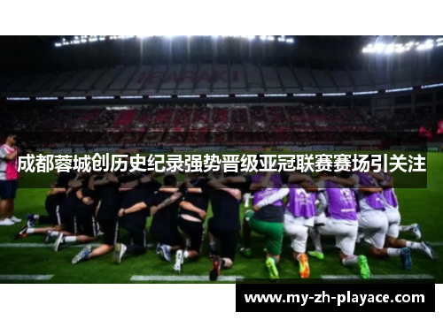 成都蓉城创历史纪录强势晋级亚冠联赛赛场引关注