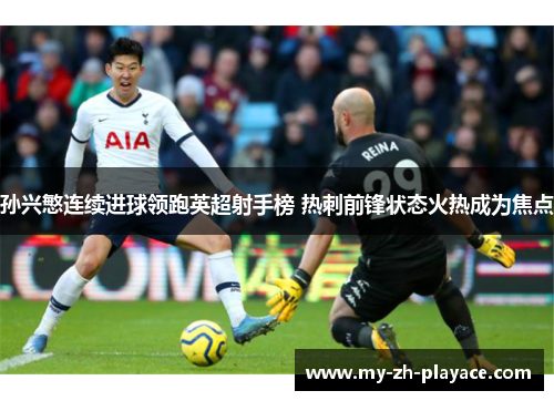 孙兴慜连续进球领跑英超射手榜 热刺前锋状态火热成为焦点 孙兴慜连续进球领跑英超射手榜 热刺前锋状态火热成为焦点