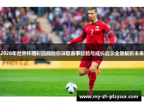 2026年世界杯精彩回顾助你汲取赛事经验与成长启示全景解析未来 2026年世界杯精彩回顾助你汲取赛事经验与成长启示全景解析未来