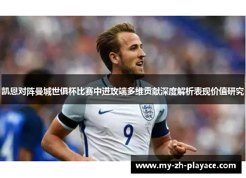 凯恩对阵曼城世俱杯比赛中进攻端多维贡献深度解析表现价值研究 凯恩对阵曼城世俱杯比赛中进攻端多维贡献深度解析表现价值研究