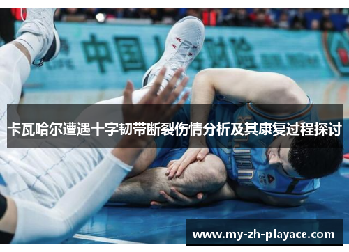 卡瓦哈尔遭遇十字韧带断裂伤情分析及其康复过程探讨