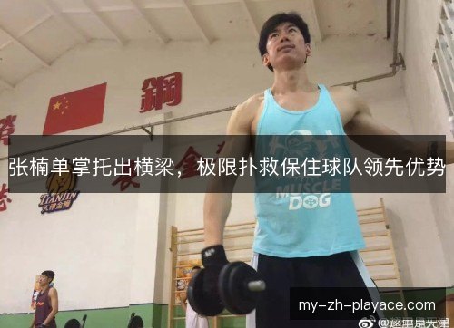 张楠单掌托出横梁，极限扑救保住球队领先优势